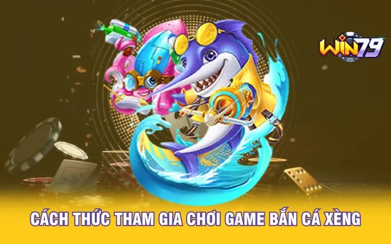 Cách thức tham gia chơi game bắn cá xèng