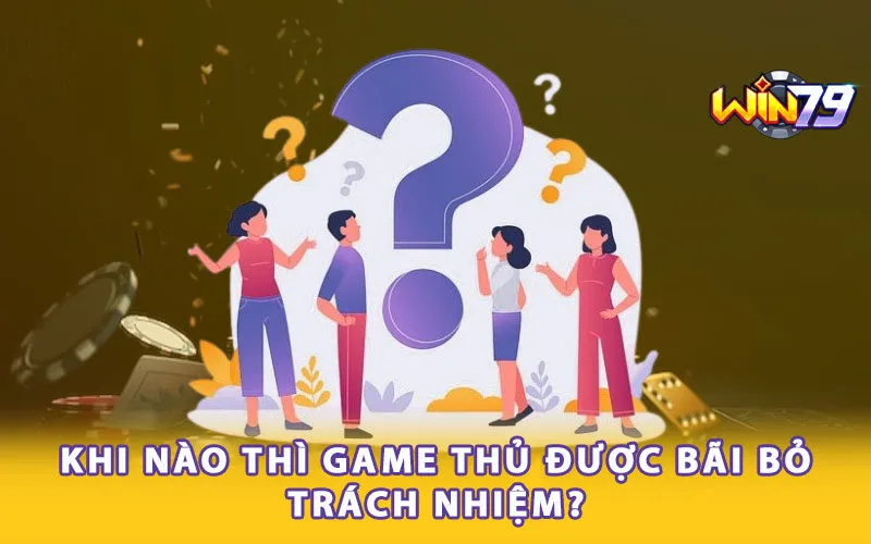 Khi nào thì game thủ được bãi bỏ trách nhiệm?