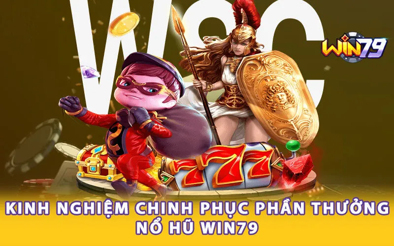 Kinh nghiệm chinh phục phần thưởng nổ hũ Win79