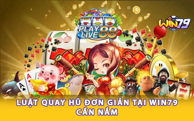 Luật quay hũ đơn giản tại Win79 cần nắm