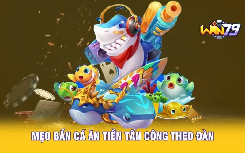 Mẹo bắn cá ăn tiền tấn công theo đàn